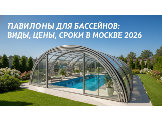 Павильоны для бассейнов: виды, цены, сроки в Москве 2026