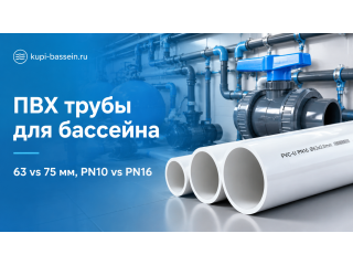 ПВХ трубы для бассейна: диаметр 63 vs 75 мм, PN10 vs PN16 | Сравнение
