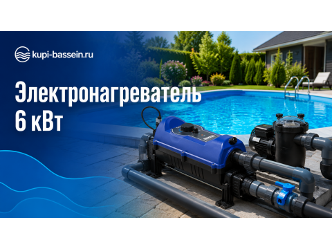 Электронагреватель для бассейна 6 кВт: как выбрать и что купить