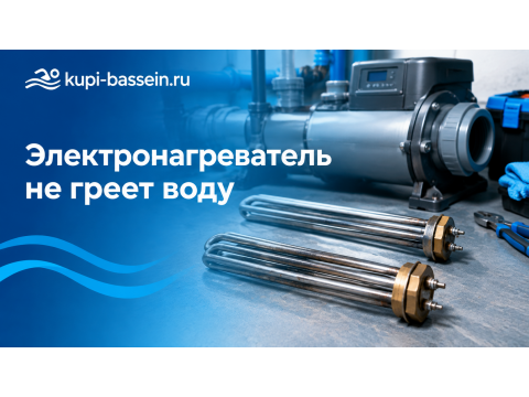 Электронагреватель для бассейна не греет: причины и ремонт